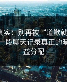 冷门但真实：别再被“道歉就能解决”骗了：一段聊天记录真正的暗线是利益分配