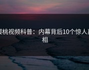 樱桃视频科普：内幕背后10个惊人真相