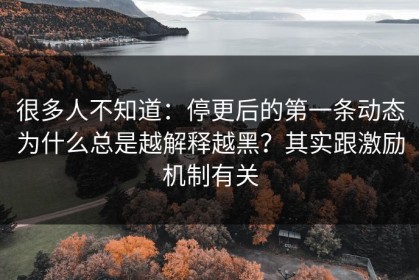 很多人不知道：停更后的第一条动态为什么总是越解释越黑？其实跟激励机制有关