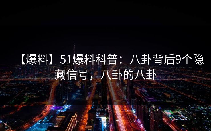 【爆料】51爆料科普:八卦背后9个隐藏信号,八卦的八卦 【爆料】51爆料科普:八卦背后9个隐藏信号,八卦的八卦