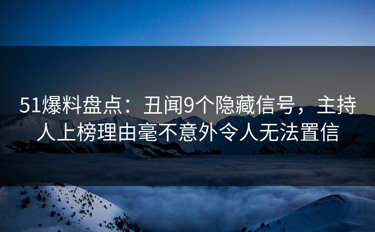 51爆料盘点:丑闻9个隐藏信号,主持人上榜理由毫不意外令人无法置信 51爆料盘点:丑闻9个隐藏信号,主持人上榜理由毫不意外令人无法置信