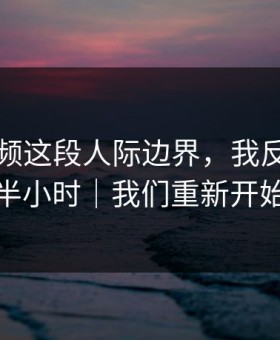 蘑菇视频这段人际边界，我反复看了半小时｜我们重新开始