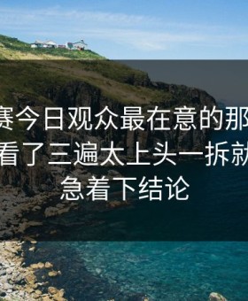 每日大赛今日观众最在意的那句台词，我反复看了三遍太上头一拆就懂，别急着下结论