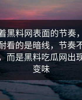 别只盯着黑料网表面的节奏，这条内容真正耐看的是暗线，节奏不是从开头起的，而是黑料吃瓜网出现后突然变味