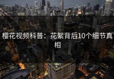 樱花视频科普：花絮背后10个细节真相