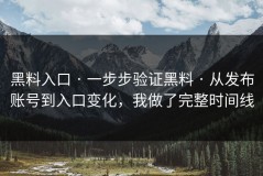 黑料入口 · 一步步验证黑料 · 从发布账号到入口变化，我做了完整时间线