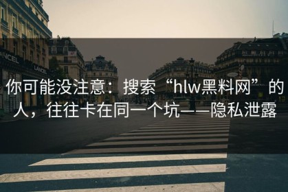 你可能没注意：搜索“hlw黑料网”的人，往往卡在同一个坑——隐私泄露