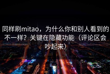 同样刷mitao，为什么你和别人看到的不一样？关键在隐藏功能（评论区会吵起来）