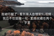 我被吓醒了 - 看到有人在搜新91视频 · 我忍不住提醒一句 - 套路就藏在两个字里