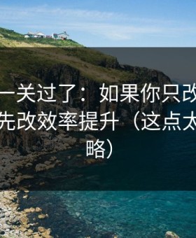 先把这一关过了：如果你只改一个设置：优先改效率提升（这点太容易忽略）
