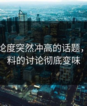 今天讨论度突然冲高的话题，让91爆料的讨论彻底变味