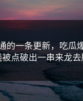看似普通的一条更新，吃瓜爆料这条线被点破出一串来龙去脉