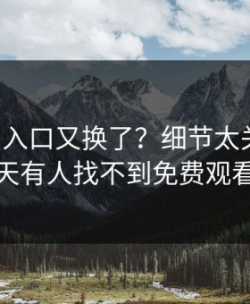 17c官网入口又换了？细节太关键说昨天有人找不到免费观看