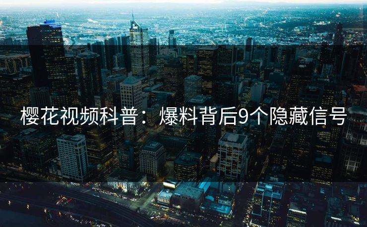 樱花视频科普:爆料背后9个隐藏信号 樱花视频科普:爆料背后9个隐藏信号