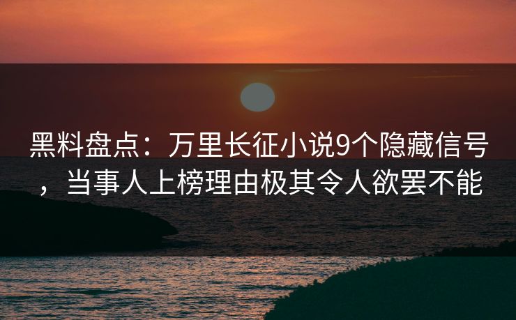 黑料盘点:万里长征小说9个隐藏信号,当事人上榜理由极其令人欲罢不能 黑料盘点:万里长征小说9个隐藏信号,当事人上榜理由极其令人欲罢不能