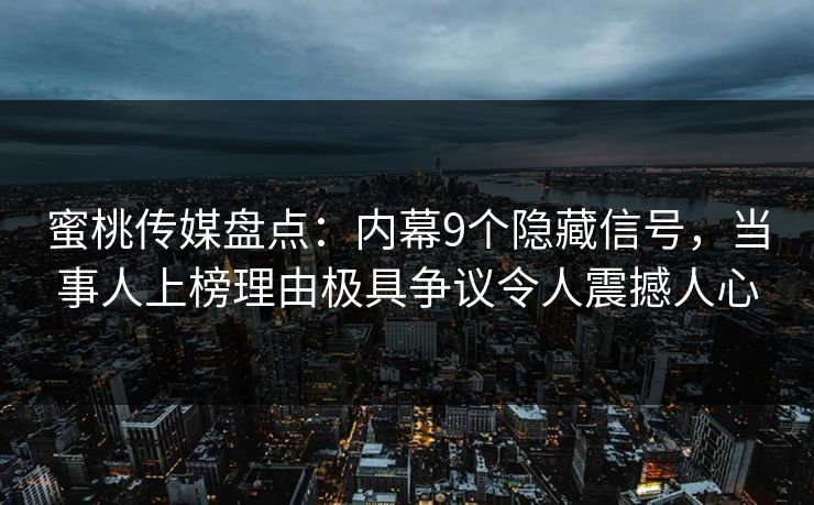 蜜桃传媒盘点：内幕9个隐藏信号，当事人上榜理由极具争议令人震撼人心