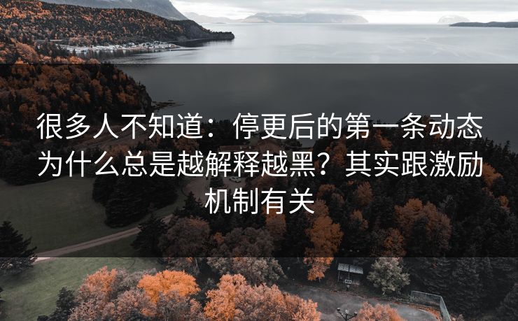 很多人不知道:停更后的第一条动态为什么总是越解释越黑?其实跟激励机制有关 很多人不知道:停更后的第一条动态为什么总是越解释越黑?其实跟激励机制有关